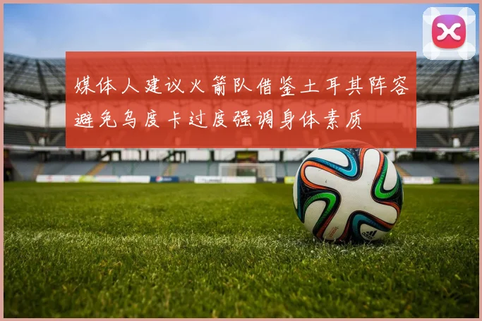 媒体人建议火箭队借鉴土耳其阵容避免乌度卡过度强调身体素质
