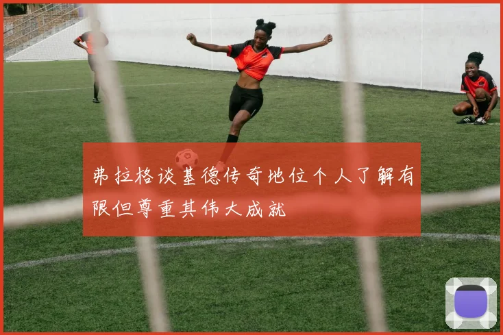弗拉格谈基德传奇地位个人了解有限但尊重其伟大成就
