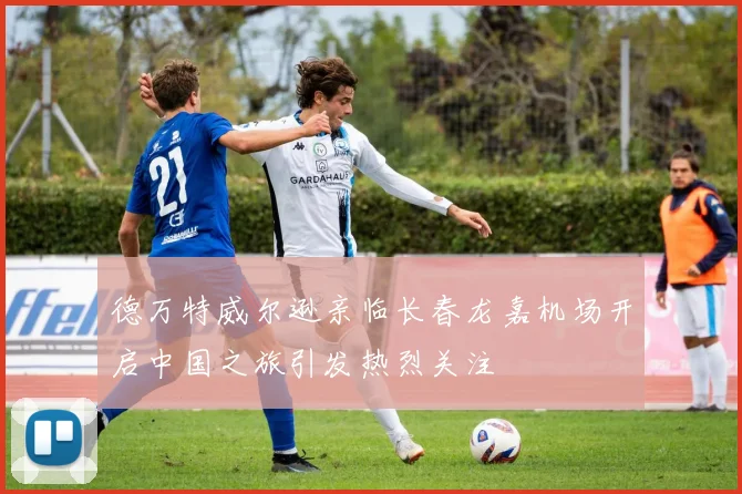德万特威尔逊亲临长春龙嘉机场开启中国之旅引发热烈关注