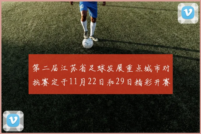 第二届江苏省足球发展重点城市对抗赛定于11月22日和29日精彩开赛