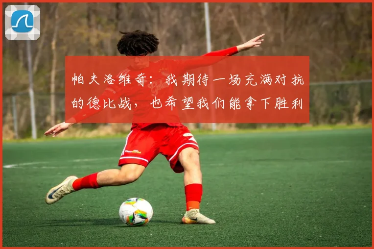 帕夫洛维奇：我期待一场充满对抗的德比战，也希望我们能拿下胜利