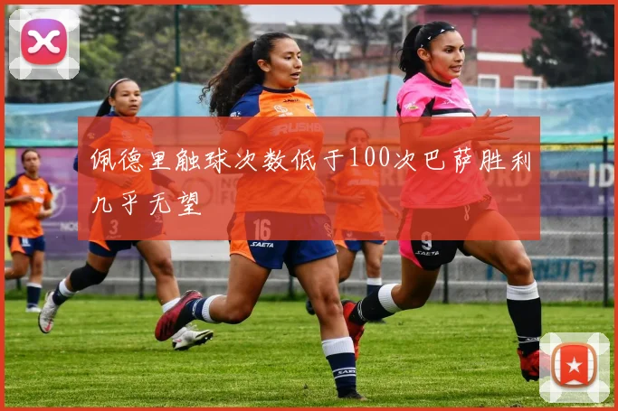 佩德里触球次数低于100次巴萨胜利几乎无望