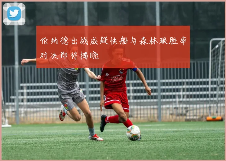 伦纳德出战成疑快船与森林狼胜率对决即将揭晓