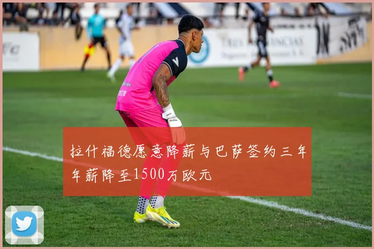 拉什福德愿意降薪与巴萨签约三年年薪降至1500万欧元