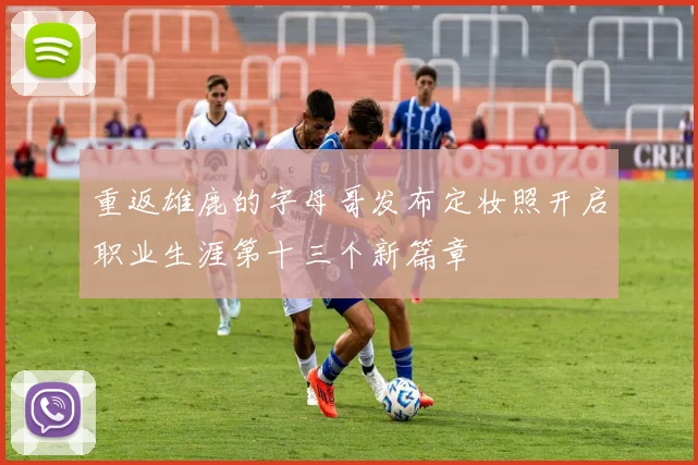 重返雄鹿的字母哥发布定妆照开启职业生涯第十三个新篇章