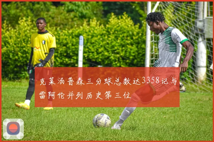 克莱汤普森三分球总数达3358记与雷阿伦并列历史第三位