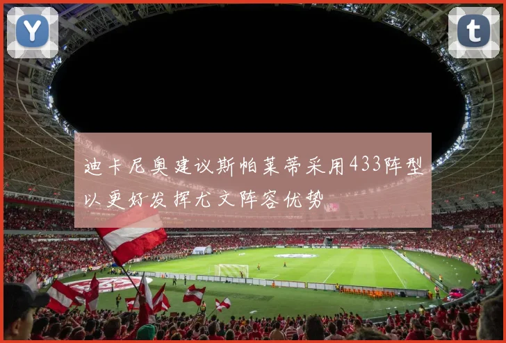 迪卡尼奥建议斯帕莱蒂采用433阵型以更好发挥尤文阵容优势