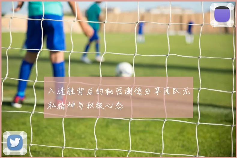 八连胜背后的秘密谢德分享团队无私精神与积极心态