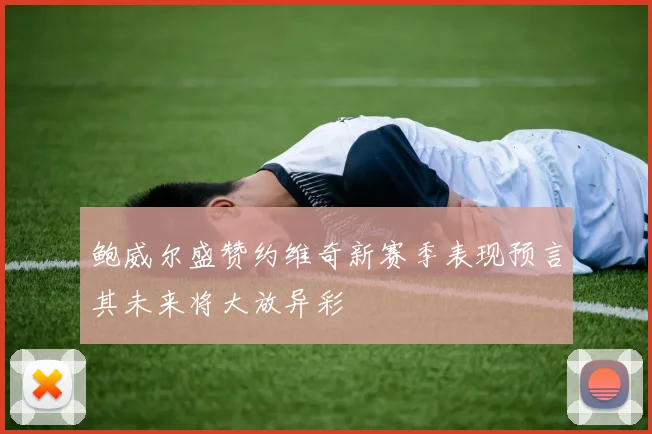 鲍威尔盛赞约维奇新赛季表现预言其未来将大放异彩