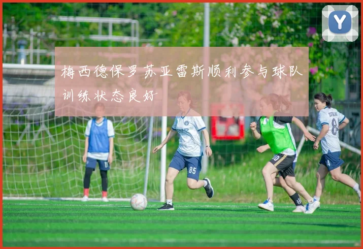 梅西德保罗苏亚雷斯顺利参与球队训练状态良好