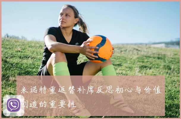 米诺特重返替补席反思初心与价值创造的重要性
