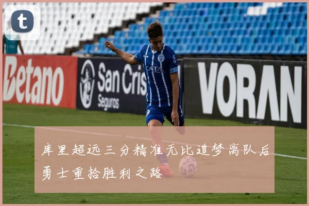 库里超远三分精准无比追梦离队后勇士重拾胜利之路