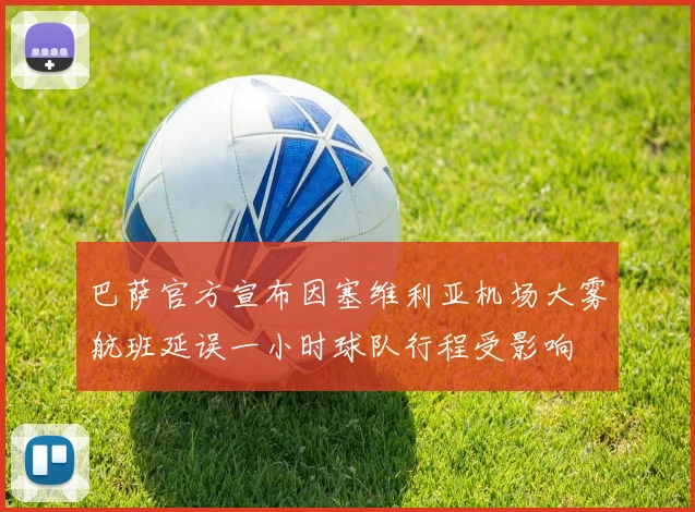 巴萨官方宣布因塞维利亚机场大雾航班延误一小时球队行程受影响
