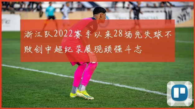 浙江队2022赛季以来28场先失球不败创中超纪录展现顽强斗志