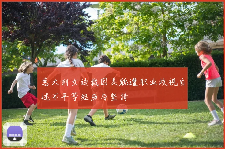 意大利女边裁因美貌遭职业歧视自述不平等经历与坚持