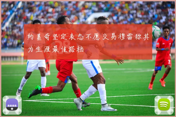 约基奇坚定表态不愿交易穆雷称其为生涯最佳搭档