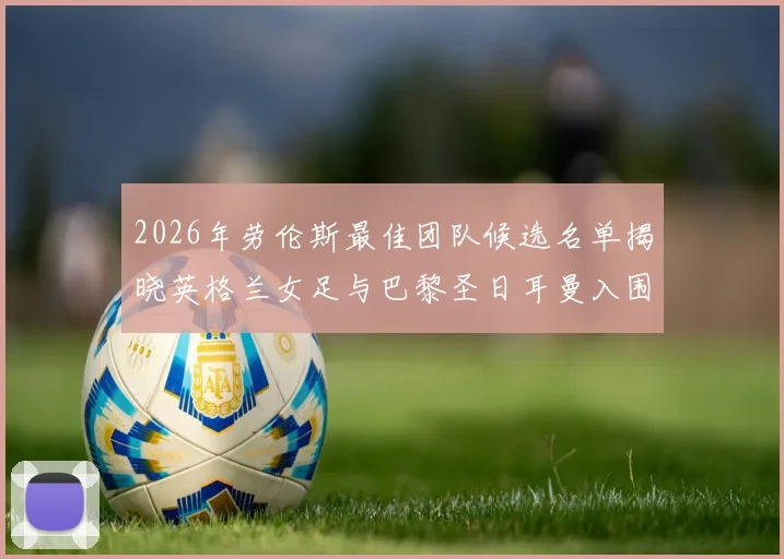 2026年劳伦斯最佳团队候选名单揭晓英格兰女足与巴黎圣日耳曼入围